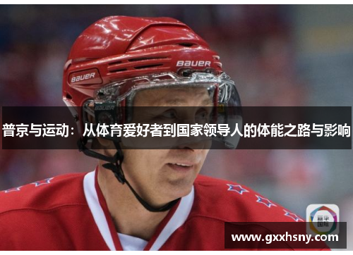 普京与运动：从体育爱好者到国家领导人的体能之路与影响