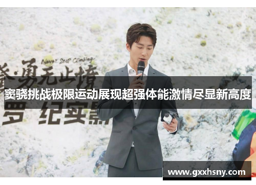 窦骁挑战极限运动展现超强体能激情尽显新高度