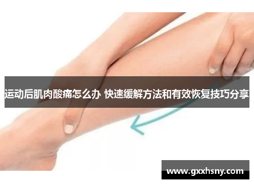 运动后肌肉酸痛怎么办 快速缓解方法和有效恢复技巧分享