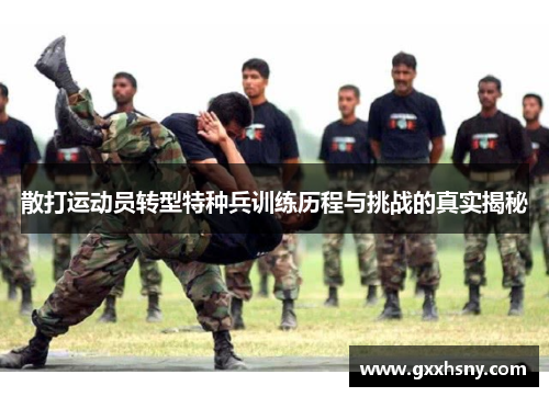 散打运动员转型特种兵训练历程与挑战的真实揭秘